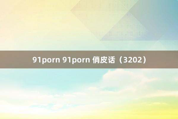 91porn 91porn 俏皮话（3202）