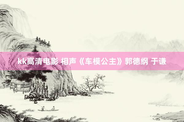 kk高清电影 相声《车模公主》郭德纲 于谦