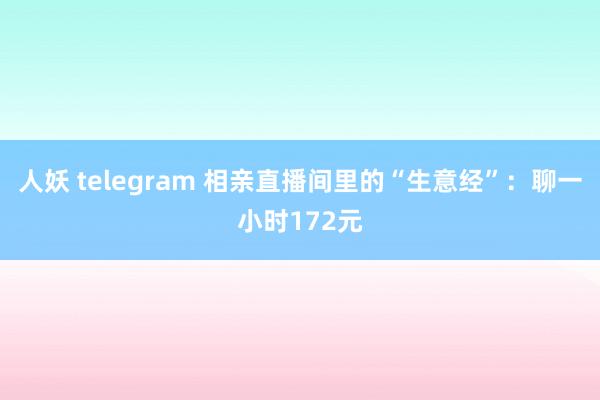 人妖 telegram 相亲直播间里的“生意经”：聊一小时172元