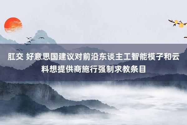 肛交 好意思国建议对前沿东谈主工智能模子和云料想提供商施行强制求教条目