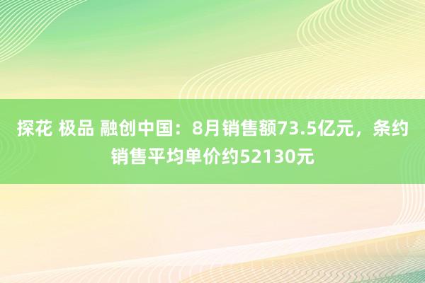 探花 极品 融创中国：8月销售额73.5亿元，条约销售平均单价约52130元