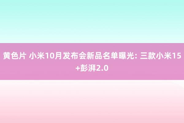 黄色片 小米10月发布会新品名单曝光: 三款小米15+彭湃2.0