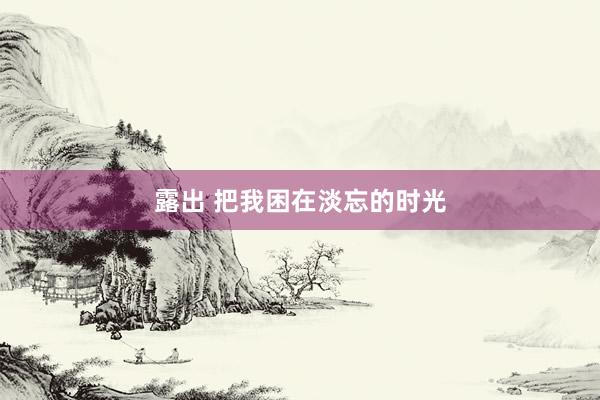 露出 把我困在淡忘的时光