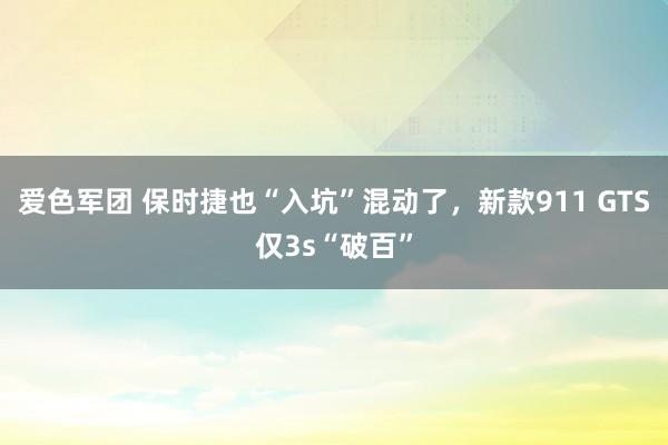 爱色军团 保时捷也“入坑”混动了，新款911 GTS仅3s“破百”