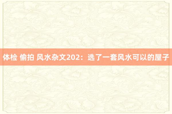 体检 偷拍 风水杂文202：选了一套风水可以的屋子