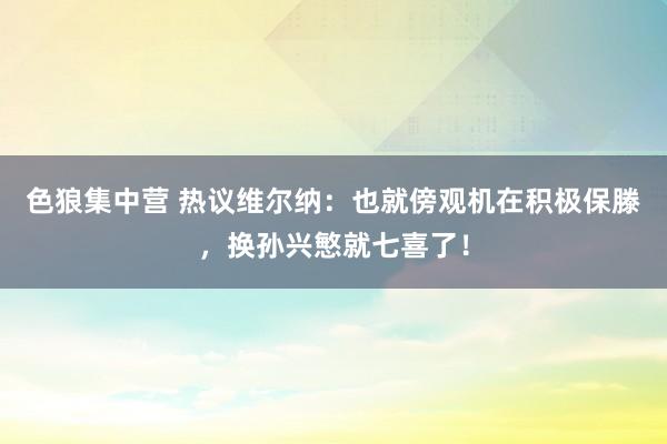 色狼集中营 热议维尔纳：也就傍观机在积极保滕，换孙兴慜就七喜了！