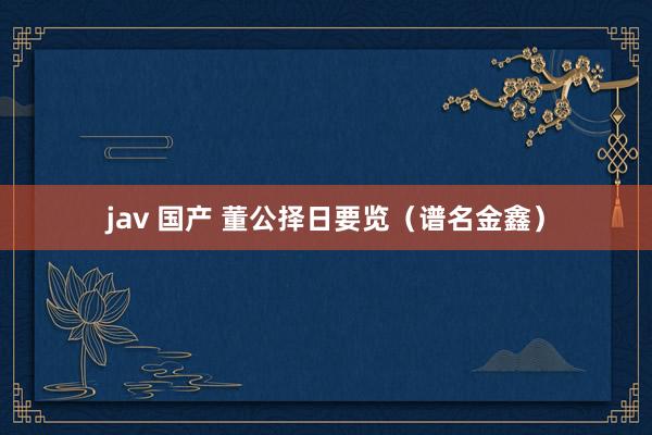 jav 国产 董公择日要览（谱名金鑫）