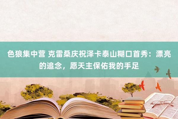 色狼集中营 克雷桑庆祝泽卡泰山糊口首秀：漂亮的追念，愿天主保佑我的手足