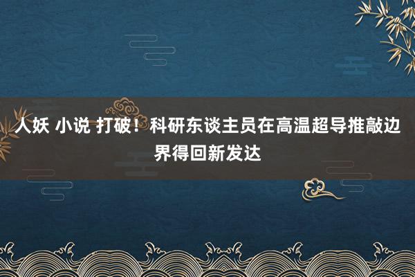 人妖 小说 打破！科研东谈主员在高温超导推敲边界得回新发达