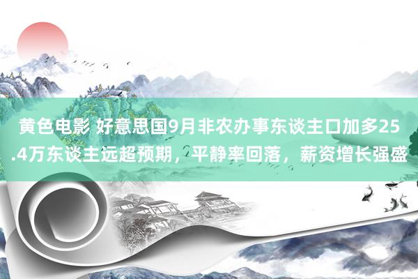 黄色电影 好意思国9月非农办事东谈主口加多25.4万东谈主远超预期，平静率回落，薪资增长强盛