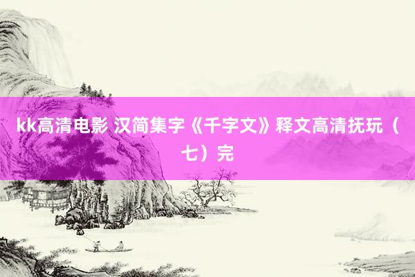 kk高清电影 汉简集字《千字文》释文高清抚玩（七）完