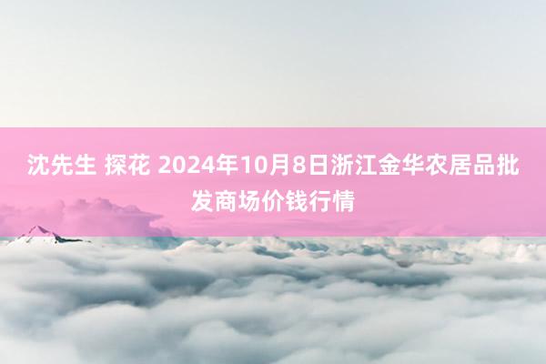 沈先生 探花 2024年10月8日浙江金华农居品批发商场价钱行情