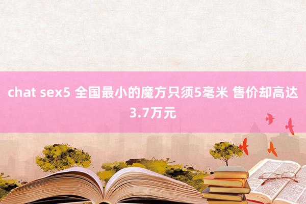 chat sex5 全国最小的魔方只须5毫米 售价却高达3.7万元