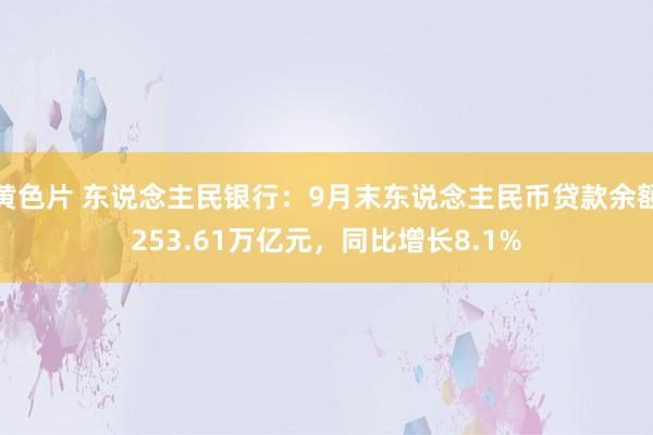 黄色片 东说念主民银行：9月末东说念主民币贷款余额253.61万亿元，同比增长8.1%