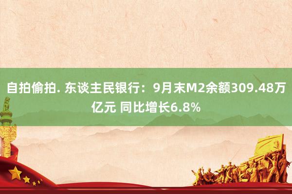 自拍偷拍. 东谈主民银行：9月末M2余额309.48万亿元 同比增长6.8%