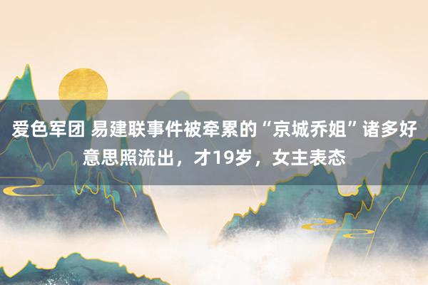 爱色军团 易建联事件被牵累的“京城乔姐”诸多好意思照流出，才19岁，女主表态