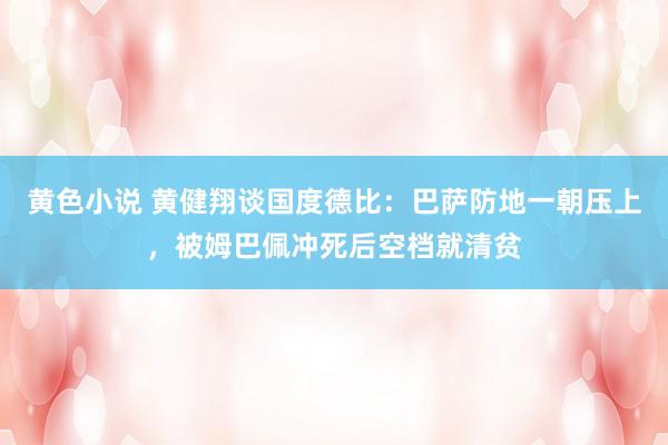 黄色小说 黄健翔谈国度德比：巴萨防地一朝压上，被姆巴佩冲死后空档就清贫