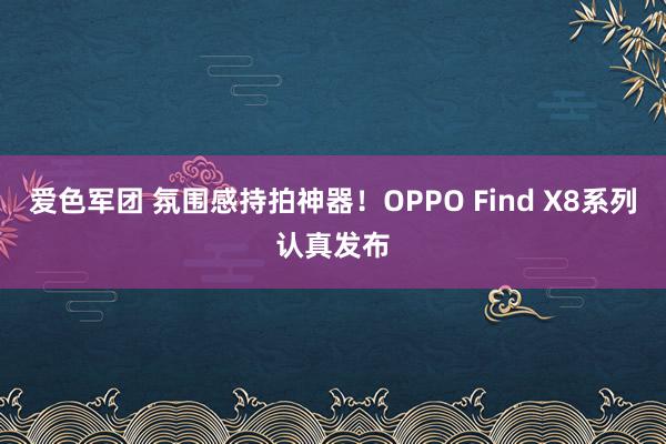 爱色军团 氛围感持拍神器！OPPO Find X8系列认真发布