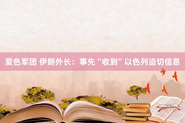 爱色军团 伊朗外长：事先“收到”以色列迫切信息