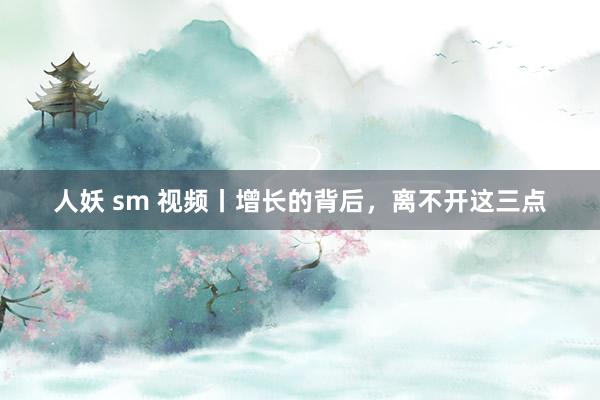 人妖 sm 视频丨增长的背后，离不开这三点