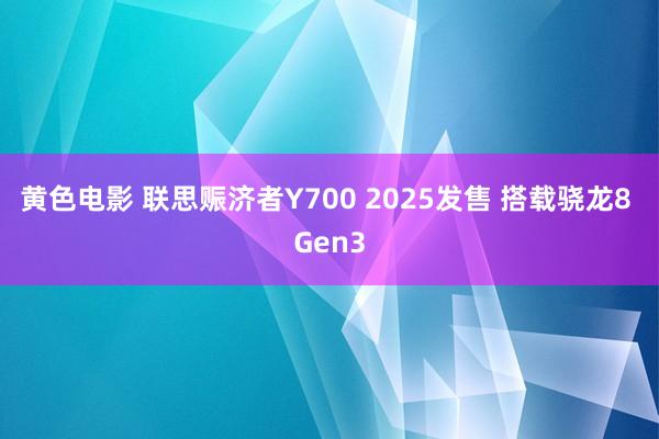 黄色电影 联思赈济者Y700 2025发售 搭载骁龙8 Gen3