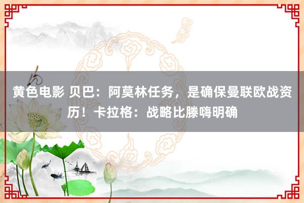 黄色电影 贝巴：阿莫林任务，是确保曼联欧战资历！卡拉格：战略比滕嗨明确