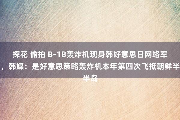 探花 偷拍 B-1B轰炸机现身韩好意思日网络军演，韩媒：是好意思策略轰炸机本年第四次飞抵朝鲜半岛