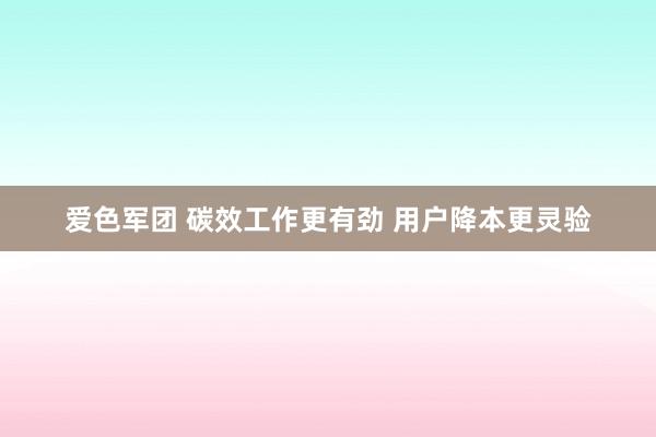 爱色军团 碳效工作更有劲 用户降本更灵验