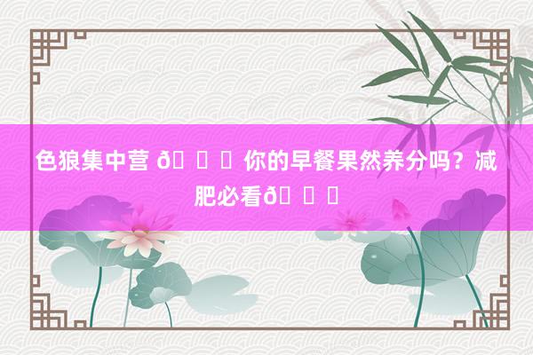 色狼集中营 🎈你的早餐果然养分吗？减肥必看👀