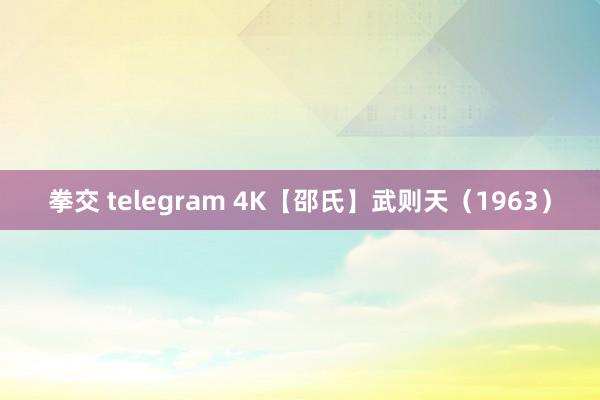 拳交 telegram 4K【邵氏】武则天（1963）