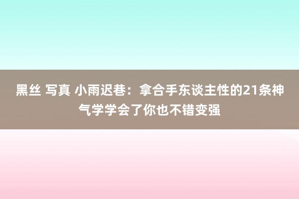 黑丝 写真 小雨迟巷：拿合手东谈主性的21条神气学学会了你也不错变强