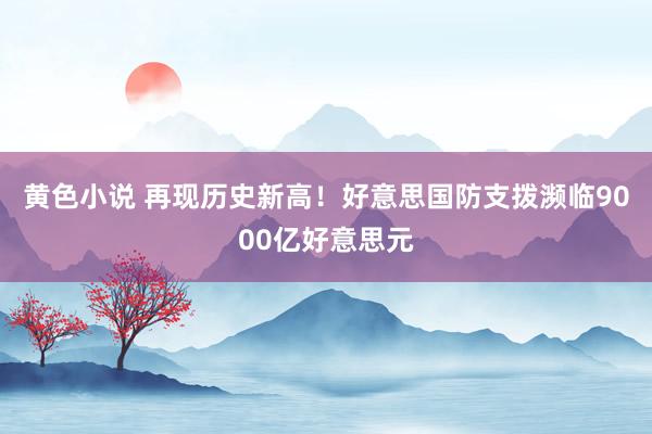 黄色小说 再现历史新高！好意思国防支拨濒临9000亿好意思元