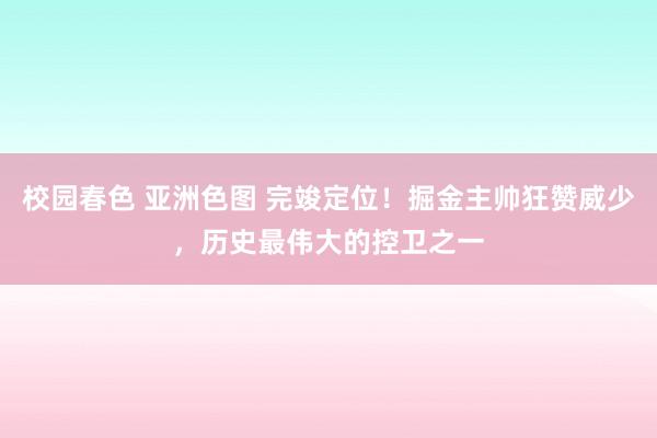 校园春色 亚洲色图 完竣定位！掘金主帅狂赞威少，历史最伟大的控卫之一