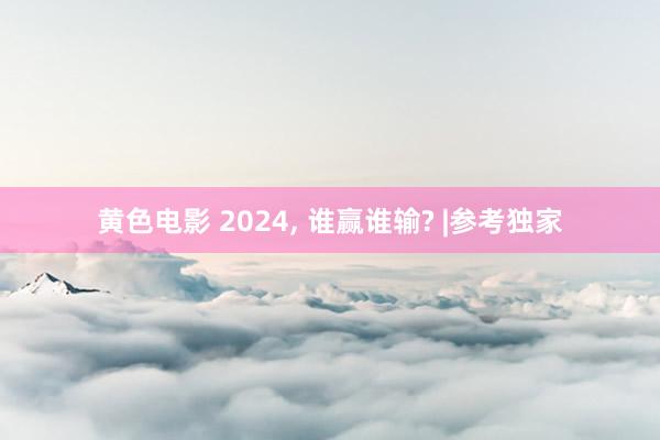 黄色电影 2024， 谁赢谁输? |参考独家