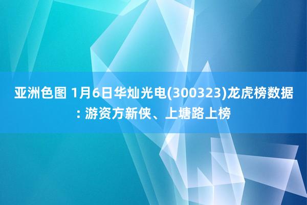 亚洲色图 1月6日华灿光电(300323)龙虎榜数据: 游资方新侠、上塘路上榜