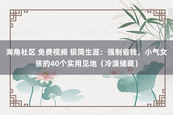 海角社区 免费视频 极简生涯：强制省钱，小气女孩的40个实用见地（冷漠储藏）