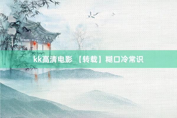 kk高清电影 【转载】糊口冷常识