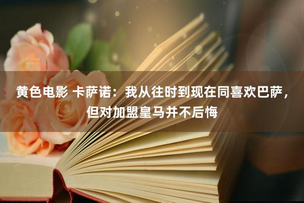 黄色电影 卡萨诺：我从往时到现在同喜欢巴萨，但对加盟皇马并不后悔