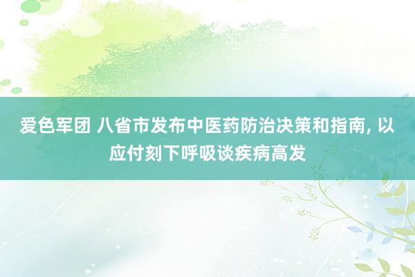 爱色军团 八省市发布中医药防治决策和指南， 以应付刻下呼吸谈疾病高发